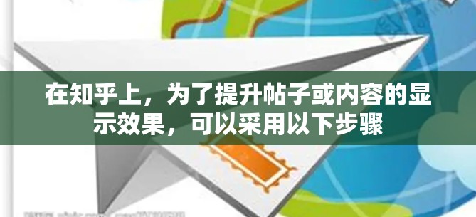 在知乎上，为了提升帖子或内容的显示效果，可以采用以下步骤