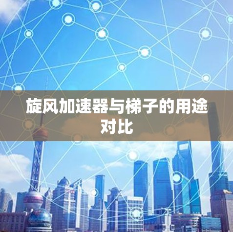旋风加速器与梯子的用途对比