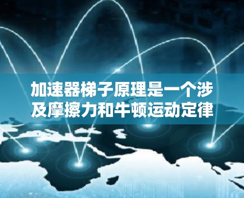 加速器梯子原理是一个涉及摩擦力和牛顿运动定律的物理概念，广泛应用于加速器的设计中。以下是对这一原理的详细分析