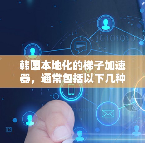 韩国本地化的梯子加速器，通常包括以下几种类型