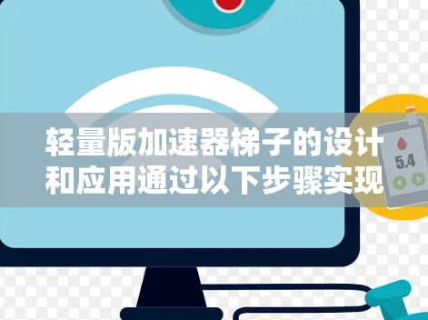 轻量版加速器梯子的设计和应用通过以下步骤实现