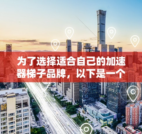 为了选择适合自己的加速器梯子品牌，以下是一个有条理的比较框架