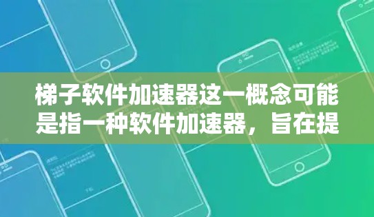 梯子软件加速器这一概念可能是指一种软件加速器，旨在提升用户使用软件时的速度和效率。以下是对该概念的分析