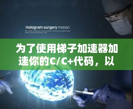 为了使用梯子加速器加速你的C/C+代码，以下是一个有条理的步骤指南