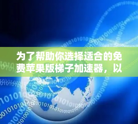 为了帮助你选择适合的免费苹果版梯子加速器，以下是一步步的指导