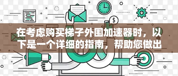 在考虑购买梯子外围加速器时，以下是一个详细的指南，帮助您做出明智的选择