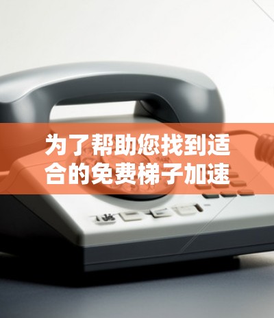 为了帮助您找到适合的免费梯子加速器，以下是一些推荐，涵盖不同的功能需求