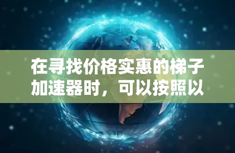 在寻找价格实惠的梯子加速器时，可以按照以下步骤进行
