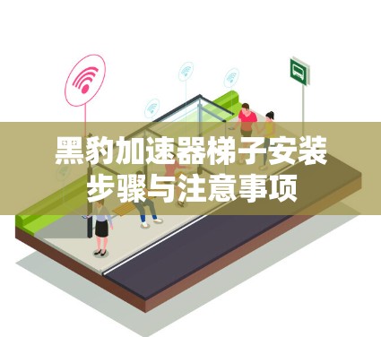 黑豹加速器梯子安装步骤与注意事项