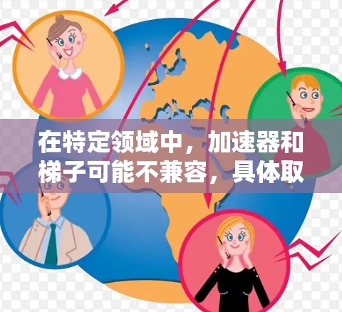 在特定领域中，加速器和梯子可能不兼容，具体取决于上下文。以下是一些可能的解释