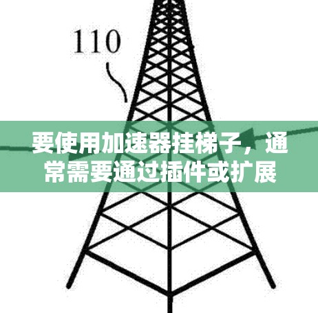 要使用加速器挂梯子，通常需要通过插件或扩展包来添加功能。以下是一些步骤和建议