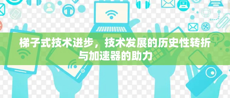 梯子式技术进步，技术发展的历史性转折与加速器的助力