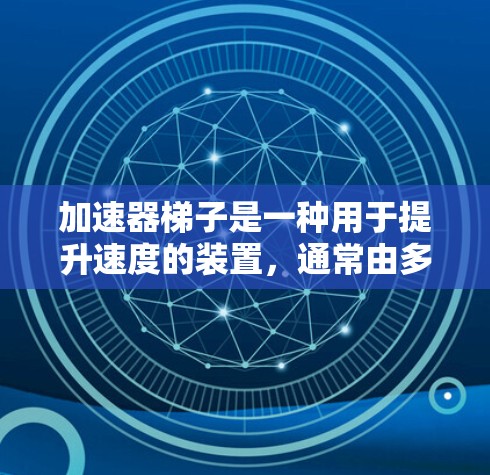 加速器梯子是一种用于提升速度的装置，通常由多个梯子连接而成。以下是一步步的使用指南