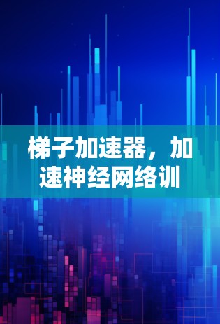 梯子加速器，加速神经网络训练的高效解决方案