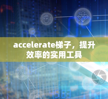accelerate梯子，提升效率的实用工具