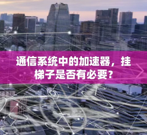 通信系统中的加速器，挂梯子是否有必要？