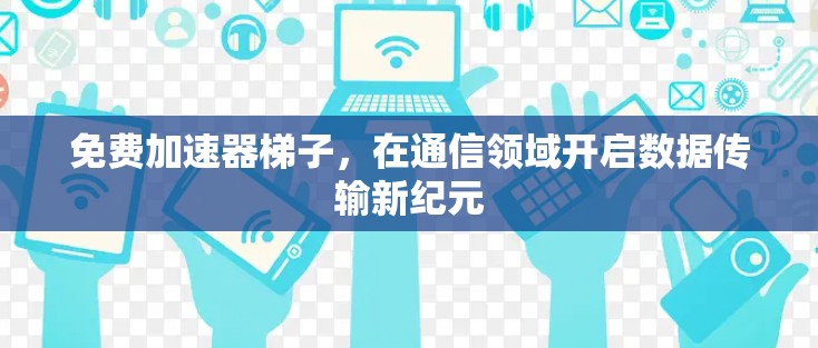 免费加速器梯子，在通信领域开启数据传输新纪元