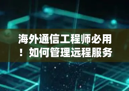 海外通信工程师必用！如何管理远程服务器配置？git梯子指南