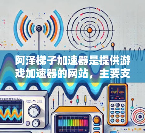 阿泽梯子加速器是提供游戏加速器的网站,主要支持阿泽梯子这类游戏的加速服务。以下是该网站的网址和一些相关信息 阿泽梯子加速器是提供游戏加速器的网站,主要支持阿泽梯子这类游戏的加速服务。以下是该网站的网址和一些相关信息
