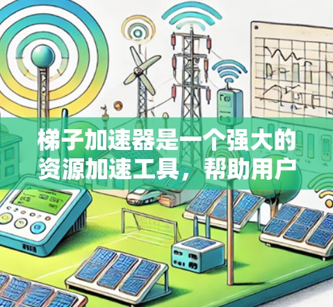 梯子加速器是一个强大的资源加速工具，帮助用户快速加载下载好的资源。以下是使用梯子加速器的详细步骤