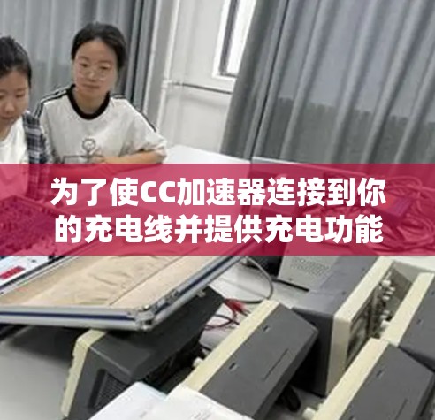 为了使CC加速器连接到你的充电线并提供充电功能，可以按照以下步骤操作