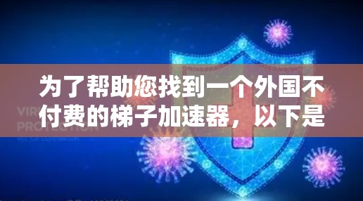 为了帮助您找到一个外国不付费的梯子加速器，以下是一些具体建议和资源推荐