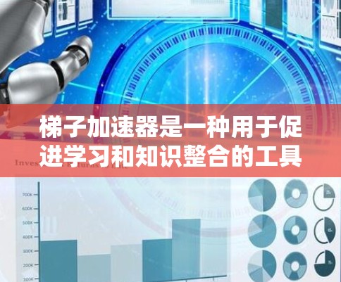 梯子加速器是一种用于促进学习和知识整合的工具，通过将复杂的知识分解和组织起来，帮助学习者更快理解和记忆。以下是对梯子加速器的详细解析