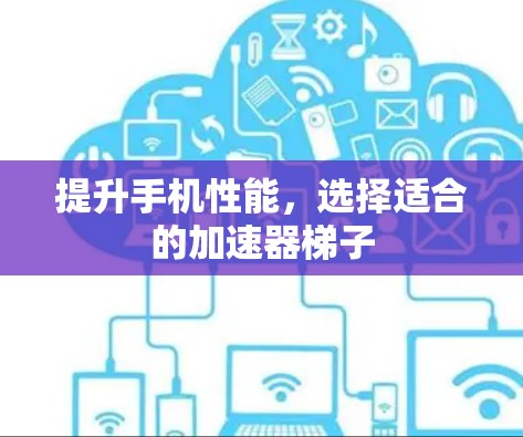 提升手机性能,选择适合的加速器梯子