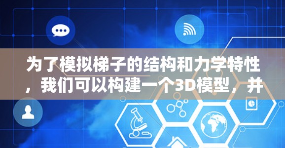 为了模拟梯子的结构和力学特性，我们可以构建一个3D模型，并使用物理模拟库来展示其行为。以下是详细的步骤