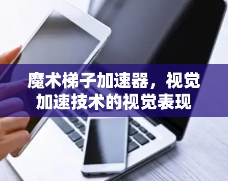 魔术梯子加速器，视觉加速技术的视觉表现
