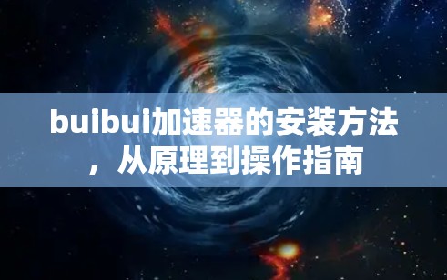 buibui加速器的安装方法，从原理到操作指南