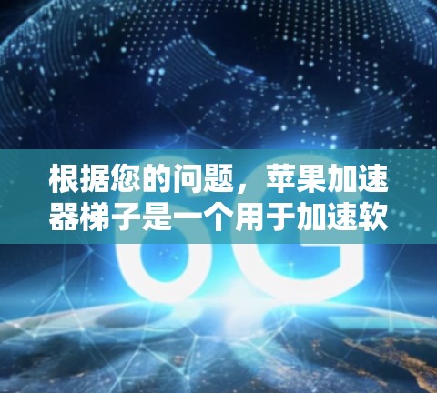 根据您的问题，苹果加速器梯子是一个用于加速软件和硬件的工具，通常适用于处理多线程程序、复制文件、文件传输等任务。以下是对其进行全面的分析