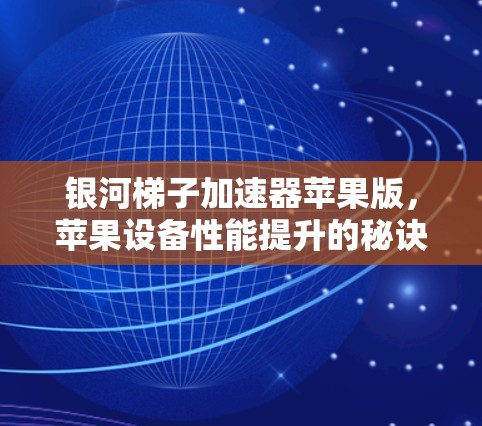 银河梯子加速器苹果版，苹果设备性能提升的秘诀