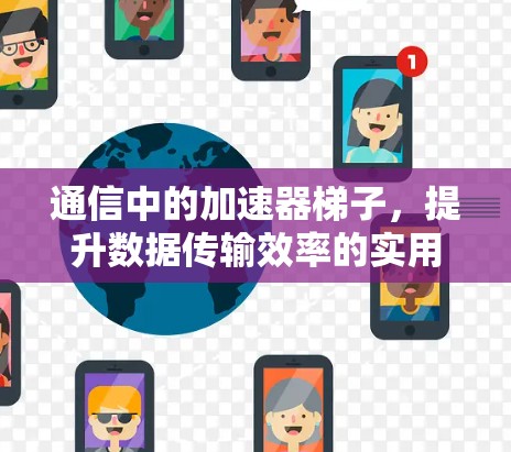通信中的加速器梯子，提升数据传输效率的实用工具