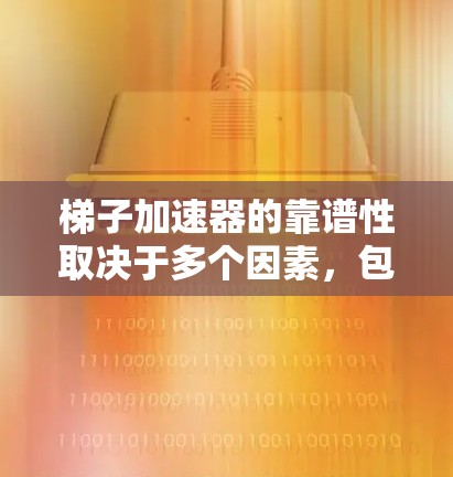 梯子加速器的靠谱性取决于多个因素，包括其科学依据、社会需求、技术可行性、市场接受度以及社会支持。以下是对梯子加速器可靠性的分析