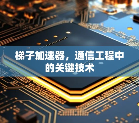 梯子加速器，通信工程中的关键技术