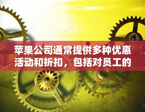 苹果公司通常提供多种优惠活动和折扣,包括对员工的折扣和免费服务。如果你需要购买苹果便宜的梯子加速器,可能需要具体了解你想购买的设备类型及其价格范围。以下是一些常见的苹果设备和加速器类型,供参考 苹果公司通常提供多种优惠活动和折扣,包括对员工的折扣和免费服务。如果你需要购买苹果便宜的梯子加速器,可能需要具体了解你想购买的设备类型及其价格范围。以下是一些常见的苹果设备和加速器类型,供参考