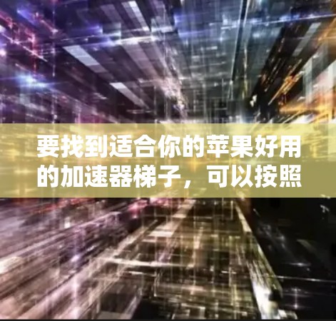 要找到适合你的苹果好用的加速器梯子,可以按照以下步骤进行 要找到适合你的苹果好用的加速器梯子,可以按照以下步骤进行