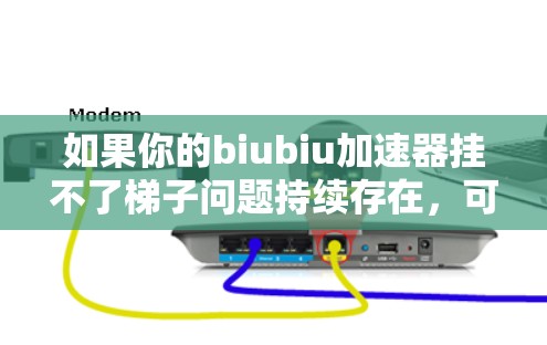 如果你的biubiu加速器挂不了梯子问题持续存在，可以按照以下步骤进行