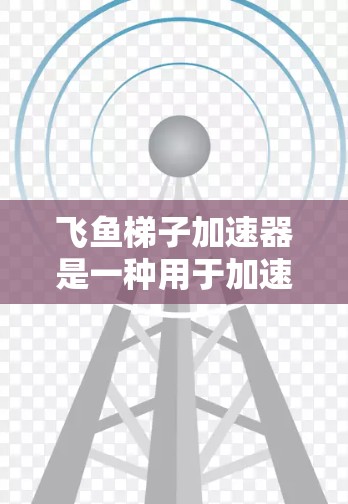 飞鱼梯子加速器是一种用于加速视频或直播设备的特殊装置,通常结合了梯子结构。使用它需要了解其结构和功能,并按照步骤进行操作。以下是一些实用的步骤指南 飞鱼梯子加速器是一种用于加速视频或直播设备的特殊装置,通常结合了梯子结构。使用它需要了解其结构和功能,并按照步骤进行操作。以下是一些实用的步骤指南