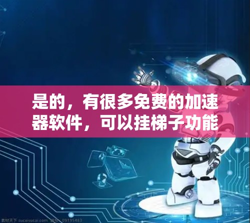 是的，有很多免费的加速器软件，可以挂梯子功能。以下是几种常见的免费加速器选项，并说明如何使用它们