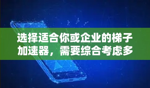 选择适合你或企业的梯子加速器，需要综合考虑多个因素