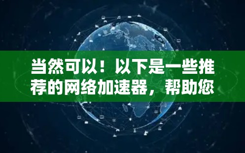 当然可以！以下是一些推荐的网络加速器，帮助您提升网络体验