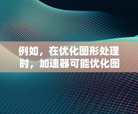 例如,在优化图形处理时,加速器可能优化图形处理,而梯子可能用于优化数据结构的映射,这可能导致两者的行为冲突。此外,加速器和梯子在某些编程语言中可能被用来同时优化函数和数据结构,这可能也导致冲突 例如,在优化图形处理时,加速器可能优化图形处理,而梯子可能用于优化数据结构的映射,这可能导致两者的行为冲突。此外,加速器和梯子在某些编程语言中可能被用来同时优化函数和数据结构,这可能也导致冲突