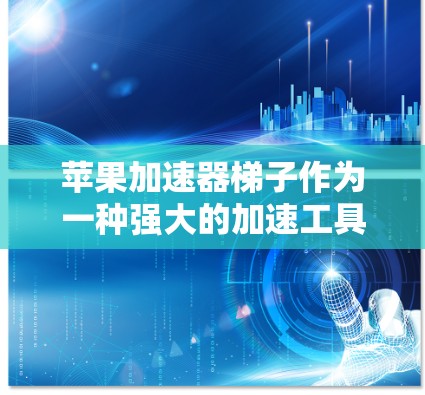 苹果加速器梯子作为一种强大的加速工具，确实可以有效地加速苹果设备的运行。以下是对其优缺点的分点总结