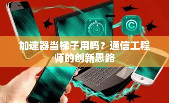 加速器当梯子用吗?通信工程师的创新思路