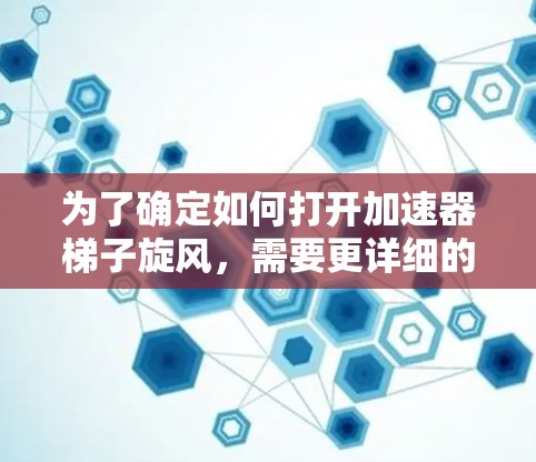 为了确定如何打开加速器梯子旋风，需要更详细的信息。以下是一些可能的解决步骤，适用于常见的加速器梯子旋风设备