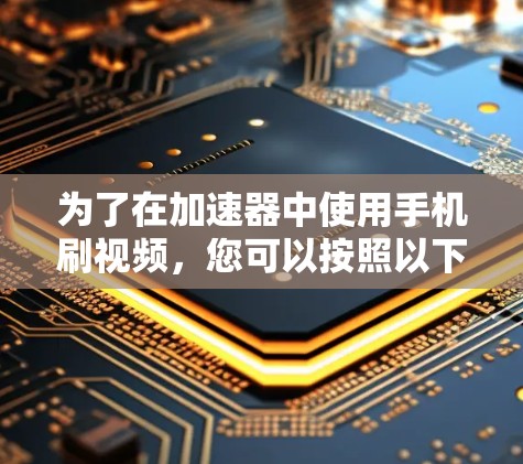 为了在加速器中使用手机刷视频，您可以按照以下步骤操作