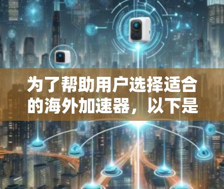 为了帮助用户选择适合的海外加速器，以下是一些综上所述的推荐，结合了用户的主要需求和特点