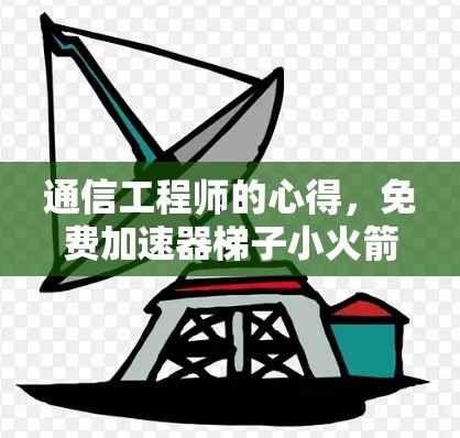 通信工程师的心得，免费加速器梯子小火箭